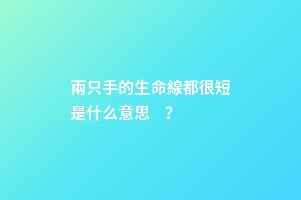兩只手的生命線都很短是什么意思？(這種手相的人，是大吉之手，有大財富)